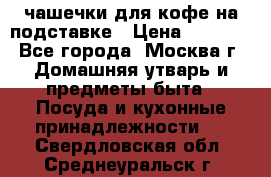 чашечки для кофе на подставке › Цена ­ 1 000 - Все города, Москва г. Домашняя утварь и предметы быта » Посуда и кухонные принадлежности   . Свердловская обл.,Среднеуральск г.